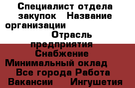Специалист отдела закупок › Название организации ­ Coleman Services › Отрасль предприятия ­ Снабжение › Минимальный оклад ­ 1 - Все города Работа » Вакансии   . Ингушетия респ.